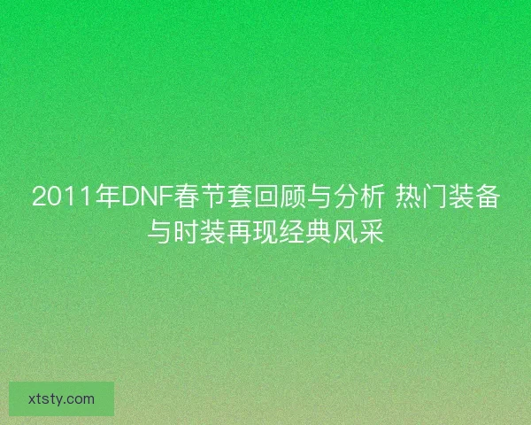 2011年DNF春节套回顾与分析 热门装备与时装再现经典风采